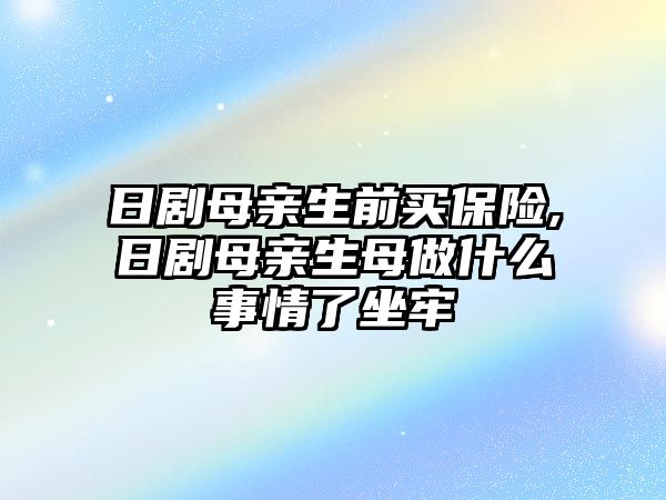 日劇母親生前買保險,日劇母親生母做什么事情了坐牢