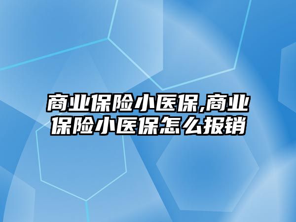 商業(yè)保險小醫(yī)保,商業(yè)保險小醫(yī)保怎么報銷