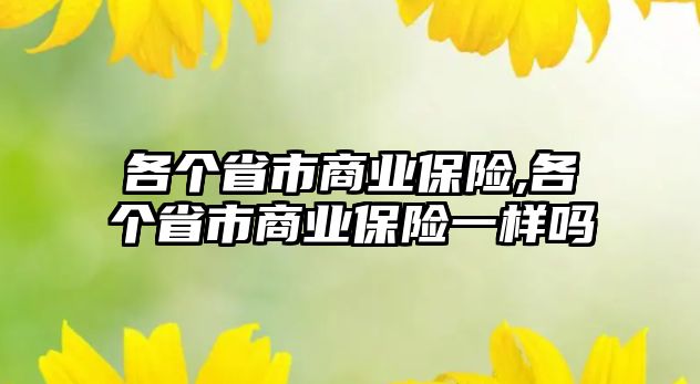 各個(gè)省市商業(yè)保險(xiǎn),各個(gè)省市商業(yè)保險(xiǎn)一樣嗎