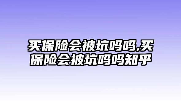 買保險會被坑嗎嗎,買保險會被坑嗎嗎知乎