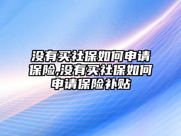 沒有買社保如何申請保險,沒有買社保如何申請保險補(bǔ)貼