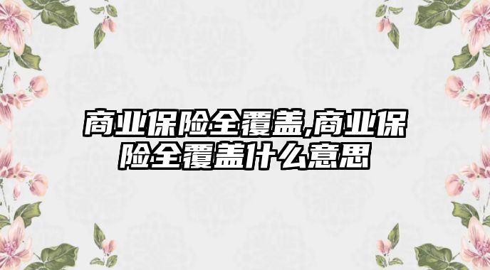 商業(yè)保險全覆蓋,商業(yè)保險全覆蓋什么意思