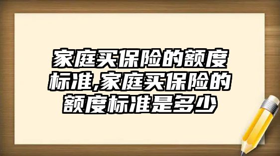 家庭買保險的額度標準,家庭買保險的額度標準是多少