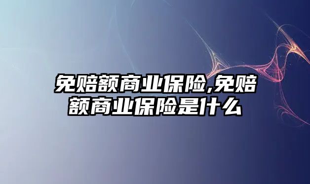 免賠額商業(yè)保險,免賠額商業(yè)保險是什么