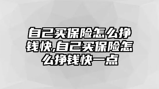 自己買保險怎么掙錢快,自己買保險怎么掙錢快一點