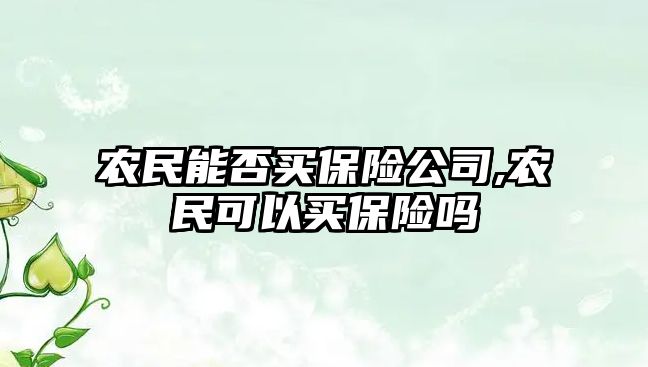 農民能否買保險公司,農民可以買保險嗎