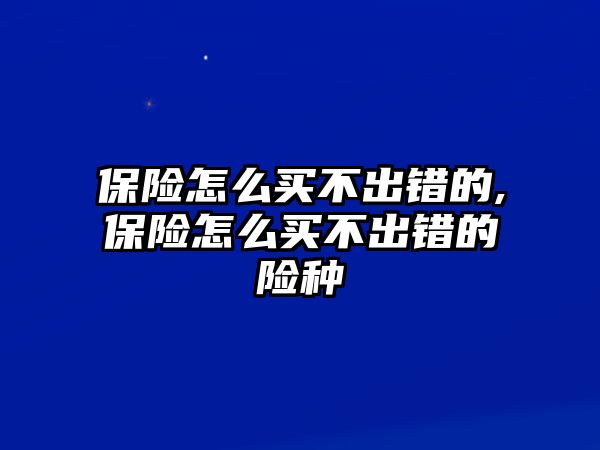 保險怎么買不出錯的,保險怎么買不出錯的險種