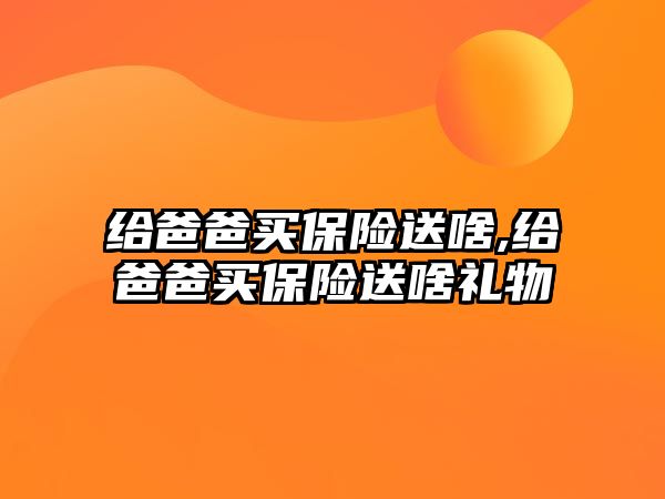 給爸爸買保險(xiǎn)送啥,給爸爸買保險(xiǎn)送啥禮物