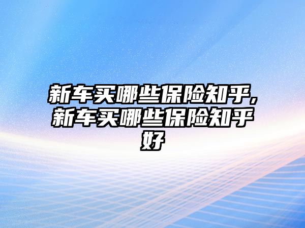 新車買哪些保險知乎,新車買哪些保險知乎好