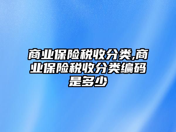 商業(yè)保險稅收分類,商業(yè)保險稅收分類編碼是多少