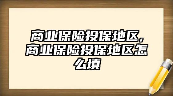 商業(yè)保險投保地區(qū),商業(yè)保險投保地區(qū)怎么填