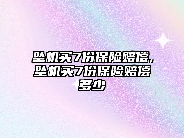 墜機(jī)買7份保險賠償,墜機(jī)買7份保險賠償多少