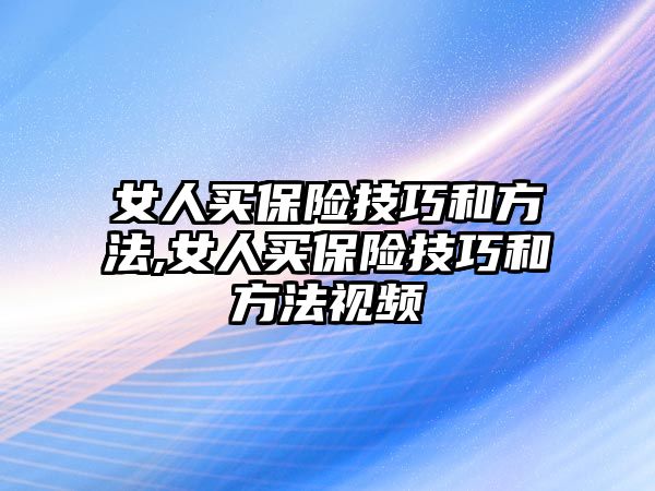 女人買保險技巧和方法,女人買保險技巧和方法視頻