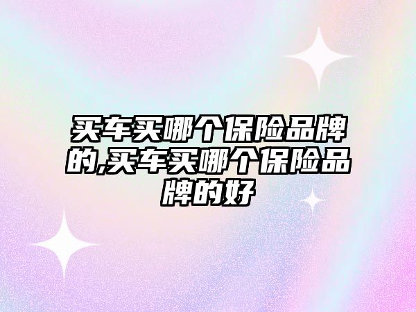 買車買哪個(gè)保險(xiǎn)品牌的,買車買哪個(gè)保險(xiǎn)品牌的好