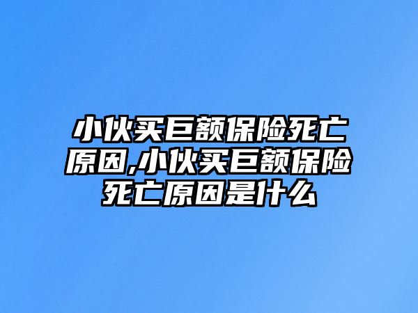 小伙買巨額保險死亡原因,小伙買巨額保險死亡原因是什么