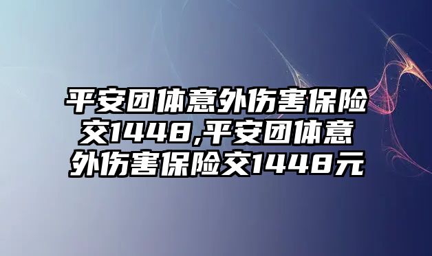 平安團體意外傷害保險交1448,平安團體意外傷害保險交1448元