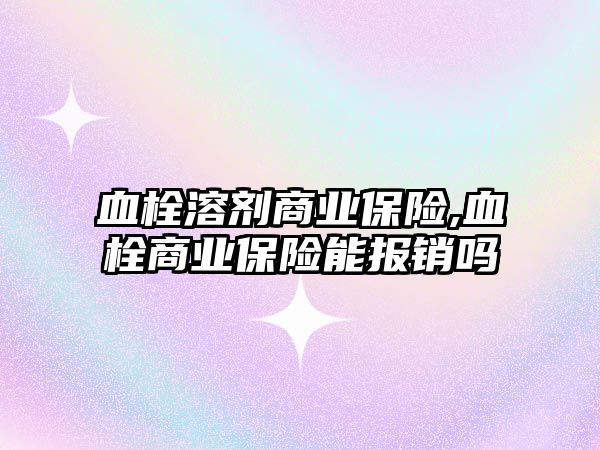 血栓溶劑商業(yè)保險,血栓商業(yè)保險能報銷嗎