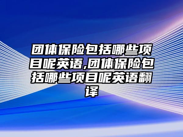 團(tuán)體保險包括哪些項目呢英語,團(tuán)體保險包括哪些項目呢英語翻譯