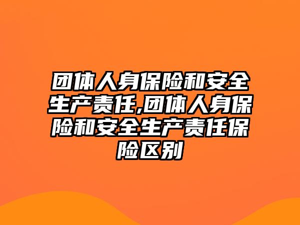 團體人身保險和安全生產(chǎn)責(zé)任,團體人身保險和安全生產(chǎn)責(zé)任保險區(qū)別