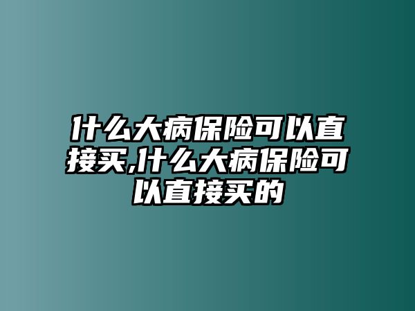 什么大病保險可以直接買,什么大病保險可以直接買的