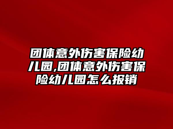 團體意外傷害保險幼兒園,團體意外傷害保險幼兒園怎么報銷