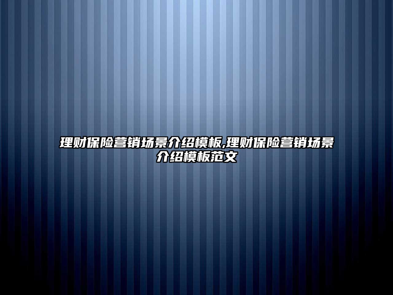 理財保險營銷場景介紹模板,理財保險營銷場景介紹模板范文