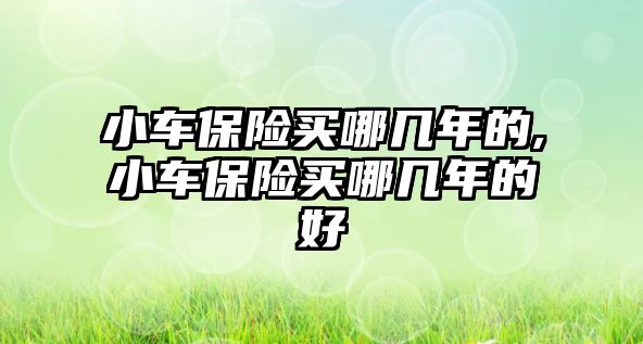 小車保險買哪幾年的,小車保險買哪幾年的好