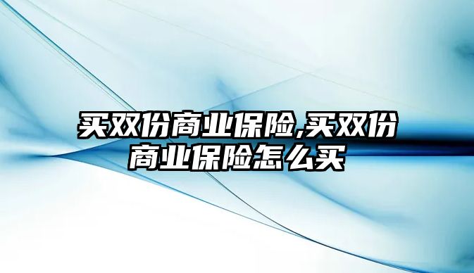 買雙份商業(yè)保險(xiǎn),買雙份商業(yè)保險(xiǎn)怎么買