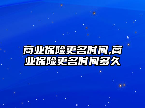 商業(yè)保險更名時間,商業(yè)保險更名時間多久