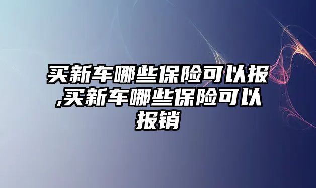 買新車哪些保險可以報,買新車哪些保險可以報銷