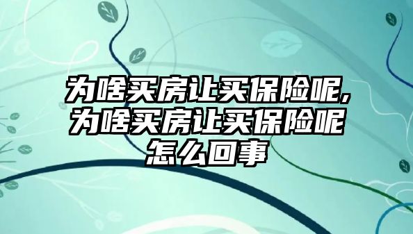 為啥買房讓買保險呢,為啥買房讓買保險呢怎么回事