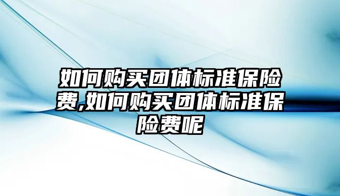 如何購買團體標準保險費,如何購買團體標準保險費呢