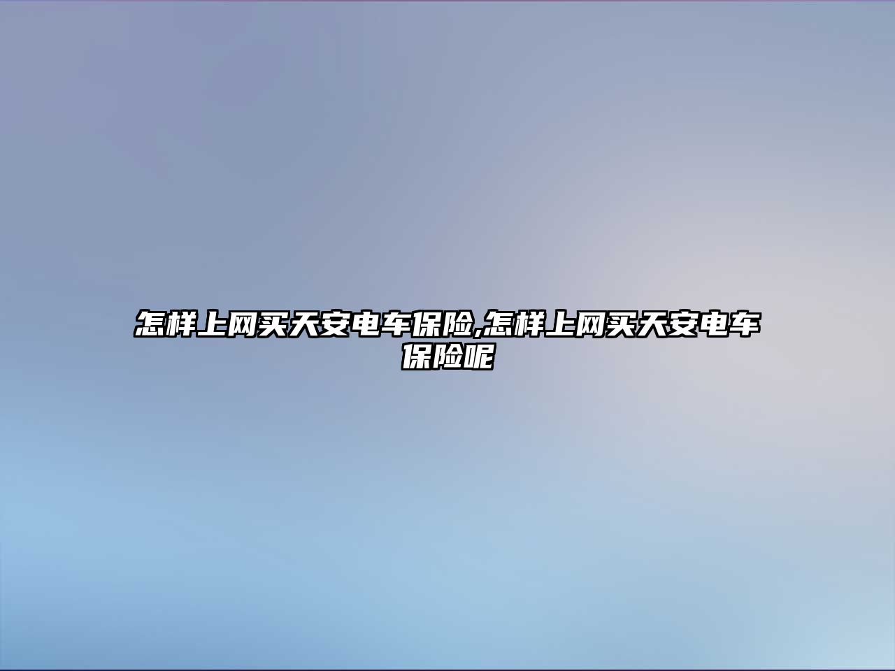 怎樣上網(wǎng)買天安電車保險(xiǎn),怎樣上網(wǎng)買天安電車保險(xiǎn)呢