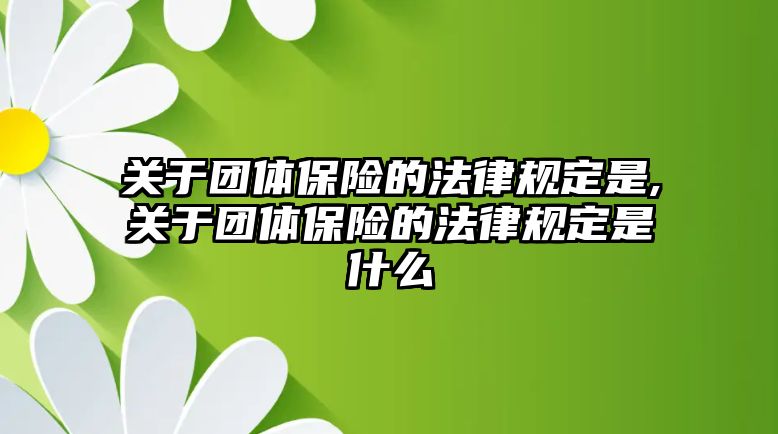 關(guān)于團(tuán)體保險(xiǎn)的法律規(guī)定是,關(guān)于團(tuán)體保險(xiǎn)的法律規(guī)定是什么