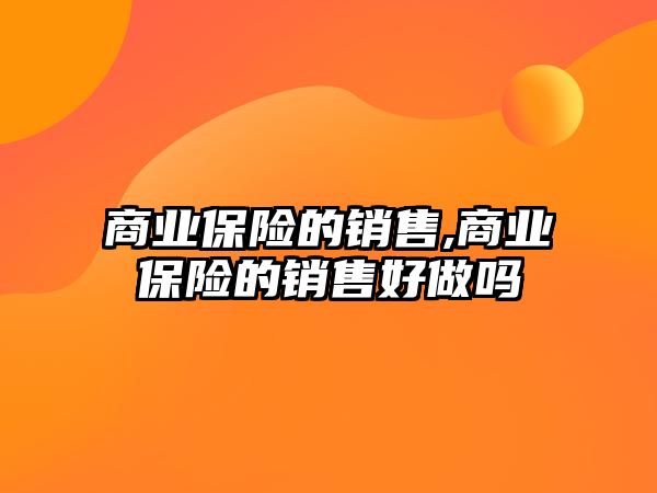 商業(yè)保險的銷售,商業(yè)保險的銷售好做嗎