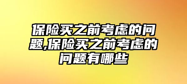 保險買之前考慮的問題,保險買之前考慮的問題有哪些