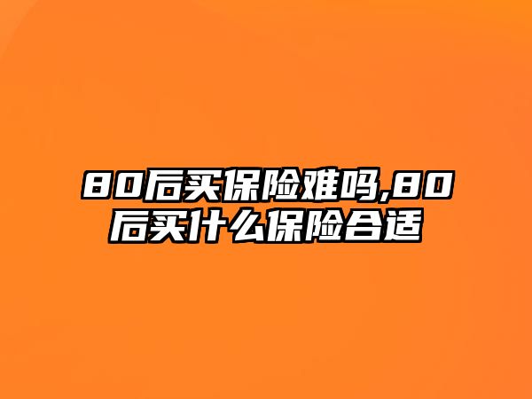 80后買保險(xiǎn)難嗎,80后買什么保險(xiǎn)合適