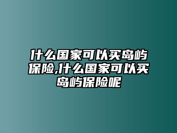 什么國家可以買島嶼保險,什么國家可以買島嶼保險呢