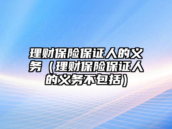 理財(cái)保險(xiǎn)保證人的義務(wù)（理財(cái)保險(xiǎn)保證人的義務(wù)不包括）