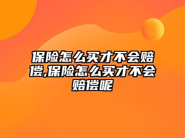 保險怎么買才不會賠償,保險怎么買才不會賠償呢