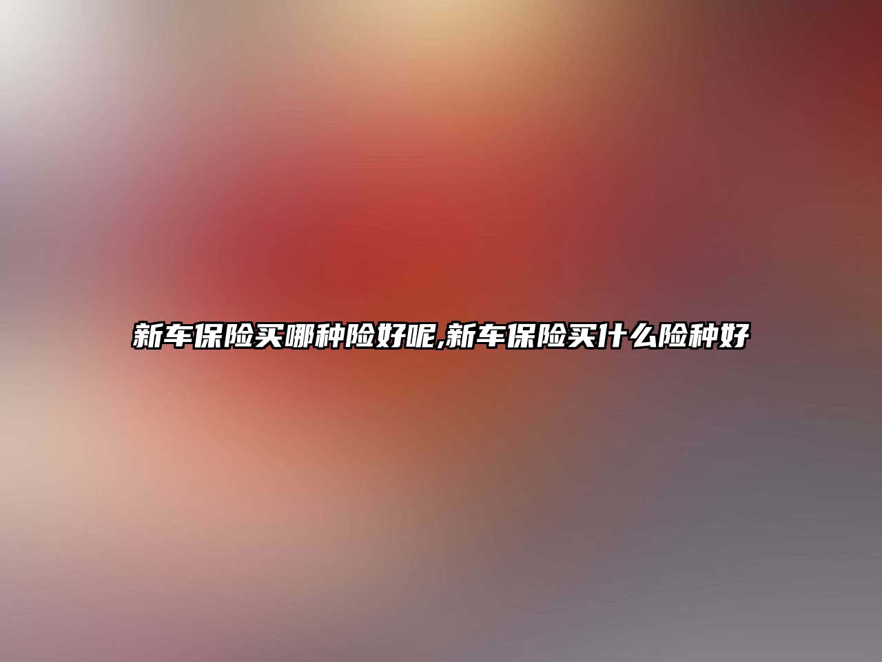 新車保險(xiǎn)買哪種險(xiǎn)好呢,新車保險(xiǎn)買什么險(xiǎn)種好