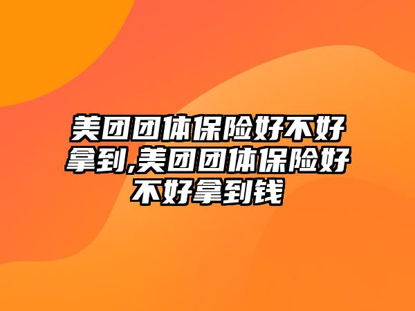 美團團體保險好不好拿到,美團團體保險好不好拿到錢