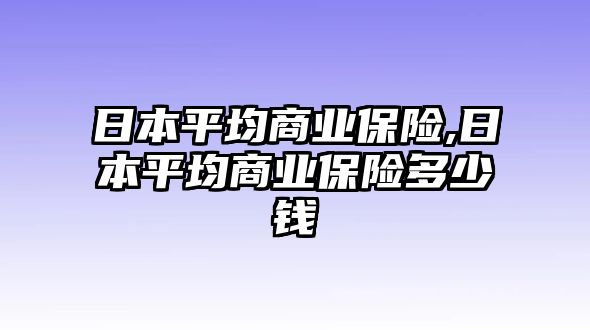 日本平均商業(yè)保險,日本平均商業(yè)保險多少錢