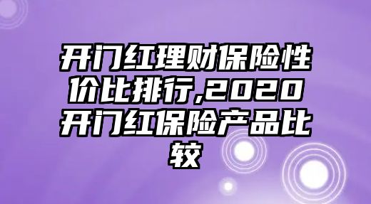 開門紅理財保險性價比排行,2020開門紅保險產(chǎn)品比較