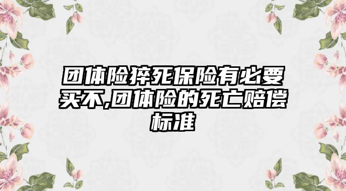 團體險猝死保險有必要買不,團體險的死亡賠償標(biāo)準(zhǔn)