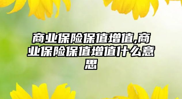 商業(yè)保險保值增值,商業(yè)保險保值增值什么意思