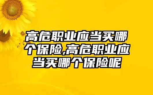 高危職業(yè)應(yīng)當(dāng)買哪個(gè)保險(xiǎn),高危職業(yè)應(yīng)當(dāng)買哪個(gè)保險(xiǎn)呢