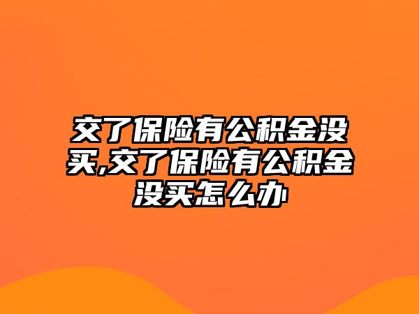 交了保險有公積金沒買,交了保險有公積金沒買怎么辦