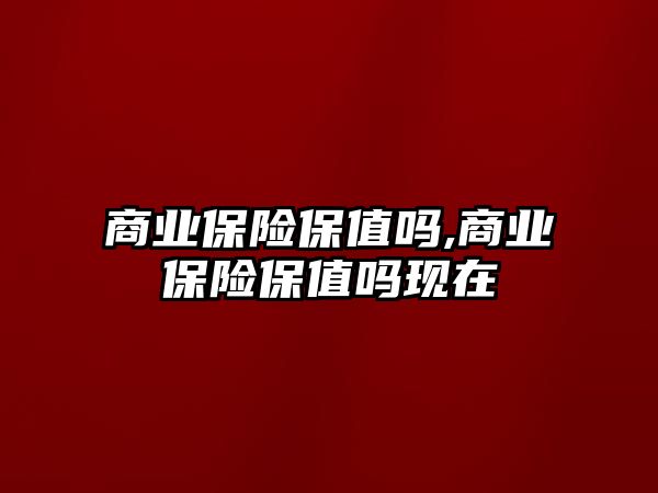 商業(yè)保險保值嗎,商業(yè)保險保值嗎現(xiàn)在