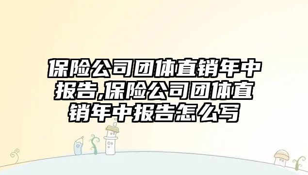 保險公司團體直銷年中報告,保險公司團體直銷年中報告怎么寫